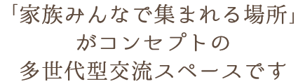 家族みんなで集まれる場所
        