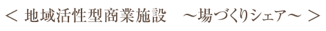 地域活性型商業施設　場づくりシェア